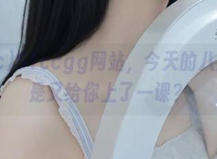 51ccgg网站，今天的八卦是不是又给你上了一课？