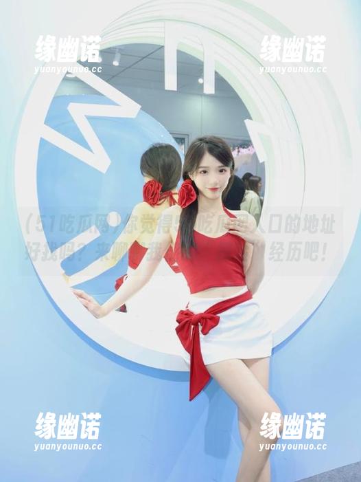 51吃瓜网 你觉得51吃瓜网入口的地址好找吗?来聊聊我们的“探险”经历吧!