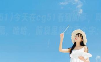 今天在cg51看到的事，真想特别收藏，哈哈，脑袋里就这两个字：滑稽！