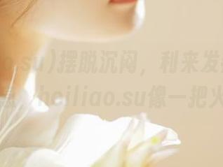 摆脱沉闷，利来发热的直达消息，heiliao.su像一把火！