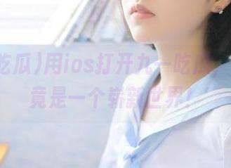 用ios打开九一吃瓜，看到的竟是一个崭新世界！