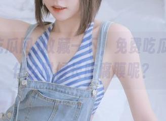 收藏一下，免费吃瓜网的瓜什么时候长防腐膜呢？