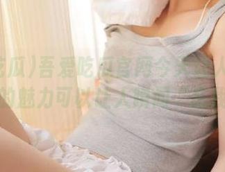 吾爱吃瓜官网今天让人嗨翻！八卦的魅力可以让人瞬间“忘我”！
