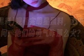 观看完明星黑料，心中不禁在问：他们的勇气咋那么大？