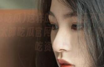 这样的资源你还不来掘金：在‘瓜太郎吃瓜官网’找灵感！吃瓜不如吃资源！