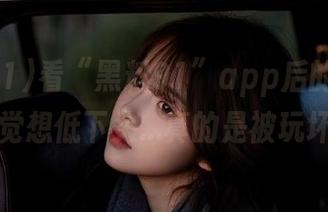 看“黑料91”app后的我，不自觉想低下头…真的是被玩坏了