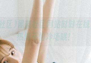 黑料社区网站时时在线，全网热闹不怕冷场哦！
